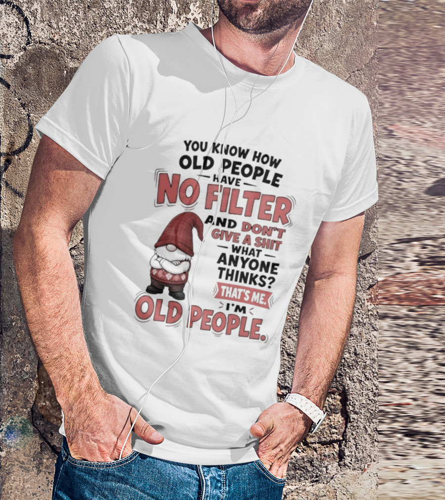 Gnomes You Know How Old People Have No Filter Don't Give A Shit That's Me I'm Old People T-Shirt