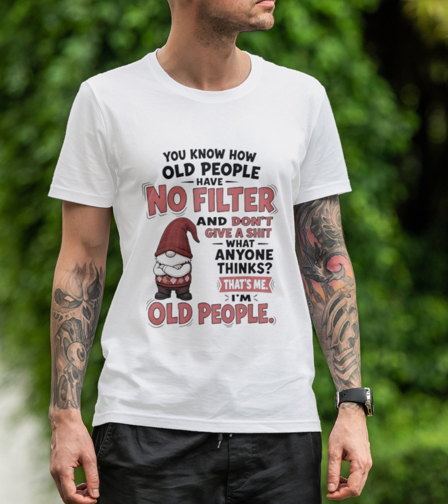 Gnomes You Know How Old People Have No Filter Don't Give A Shit That's Me I'm Old People T-Shirt