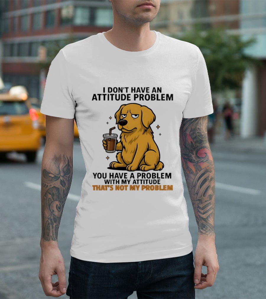 Golden Retriever I Don't Have An Attitude Problem You Have A Problem With My Attitude That's Not My Problem Dog T-Shirt