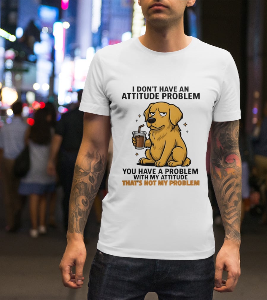 Golden Retriever I Don't Have An Attitude Problem You Have A Problem With My Attitude That's Not My Problem Dog T-Shirt