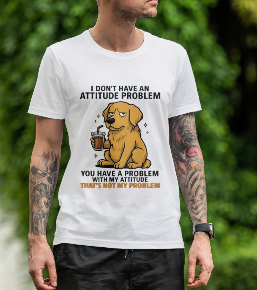 Golden Retriever I Don't Have An Attitude Problem You Have A Problem With My Attitude That's Not My Problem Dog T-Shirt