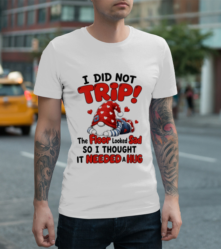 I Did Not Trip The Floor Looked Sad So I Thought It Needed A Hug Gnome Heart T-Shirt