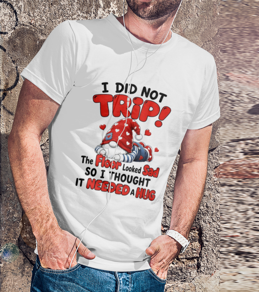 I Did Not Trip The Floor Looked Sad So I Thought It Needed A Hug Gnome Heart T-Shirt