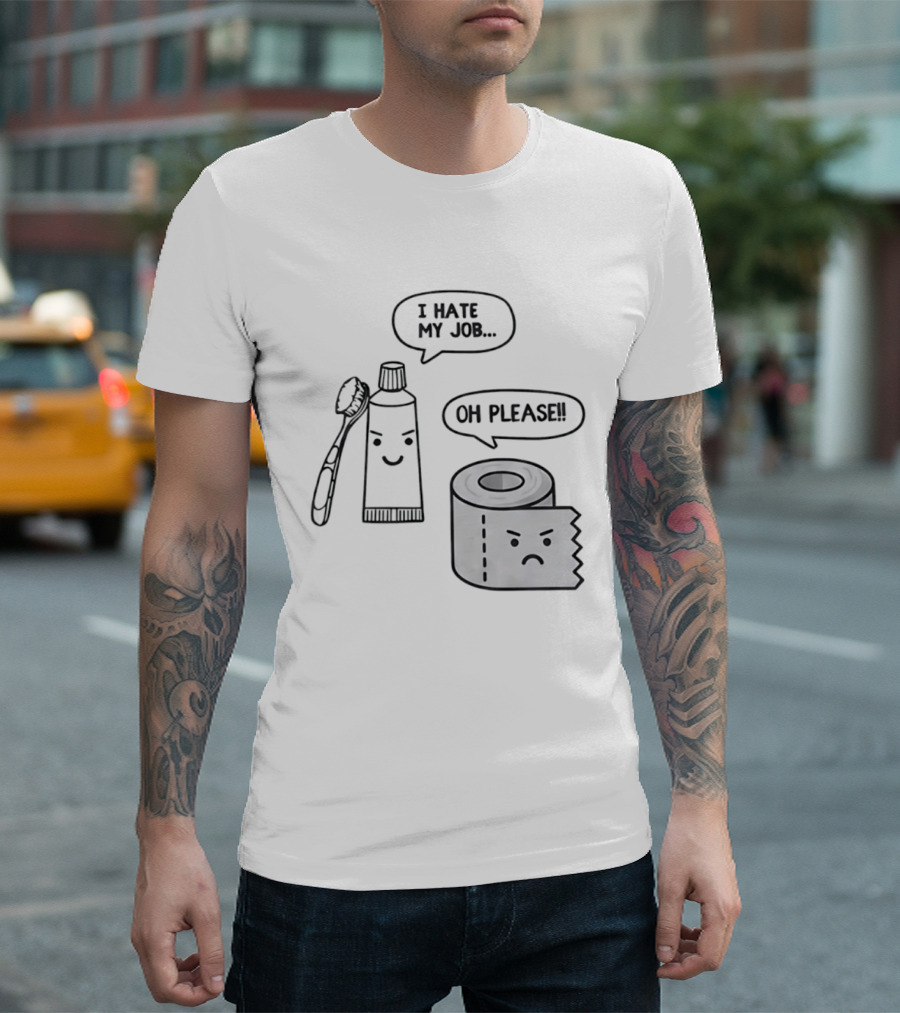 I Hate My Job Oh Please Toothpaste And Toilet Paper Humor T-Shirt