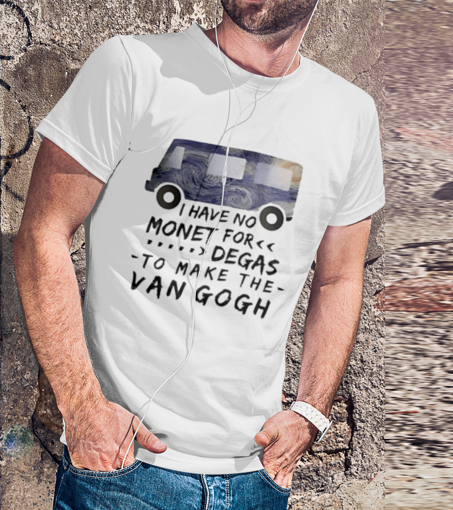 I Have No Monet For Degas To Make The Van Gogh Funny Art Pun T-Shirt