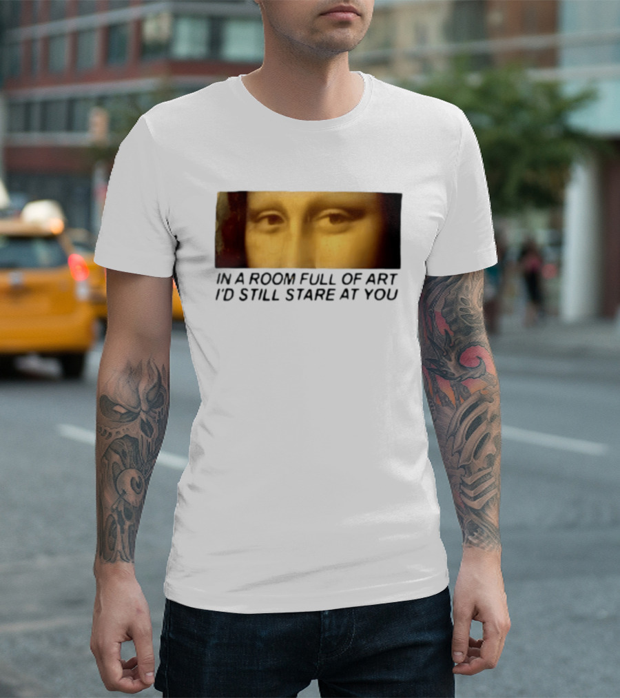 Mona Lisa Eyes In A Room Full Of Art I'd Still Stare At You T-Shirt