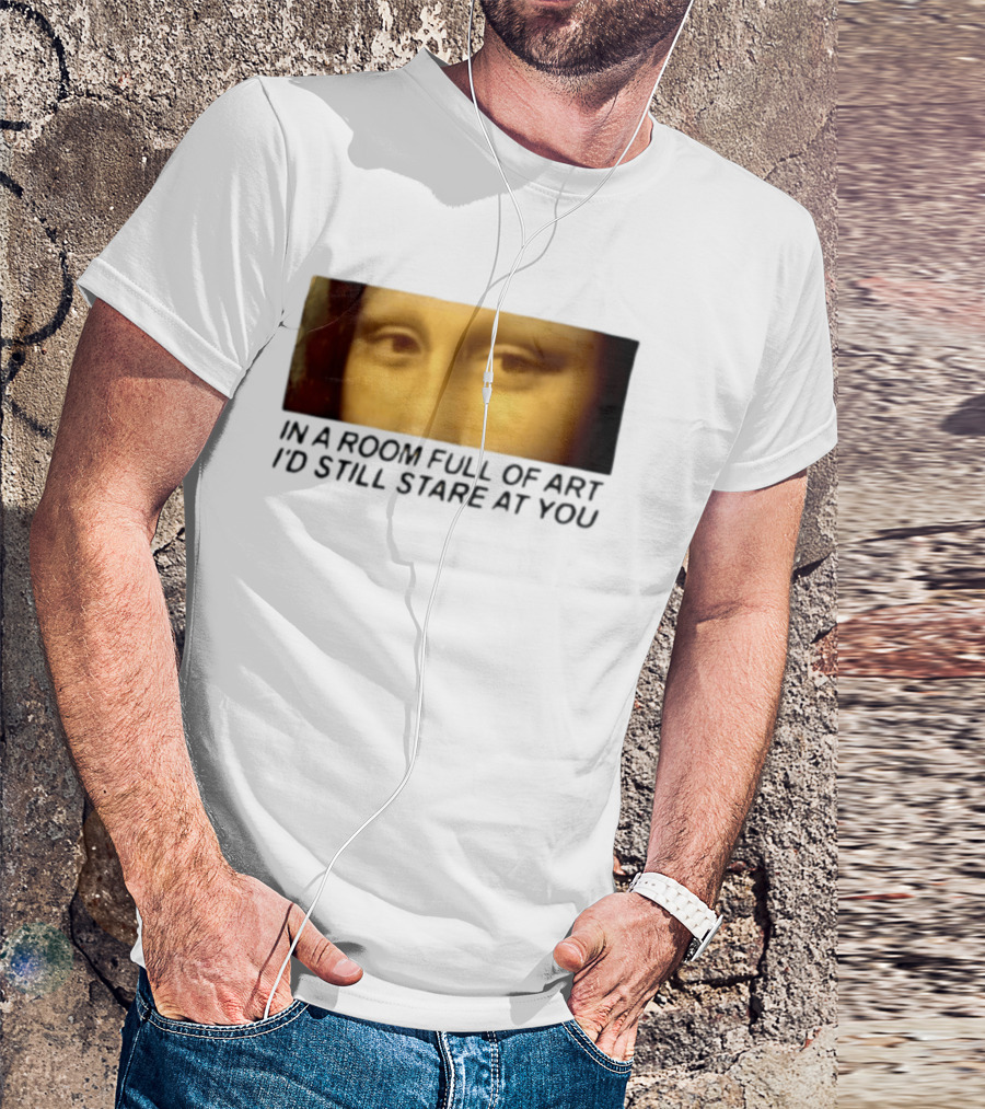 Mona Lisa Eyes In A Room Full Of Art I'd Still Stare At You T-Shirt