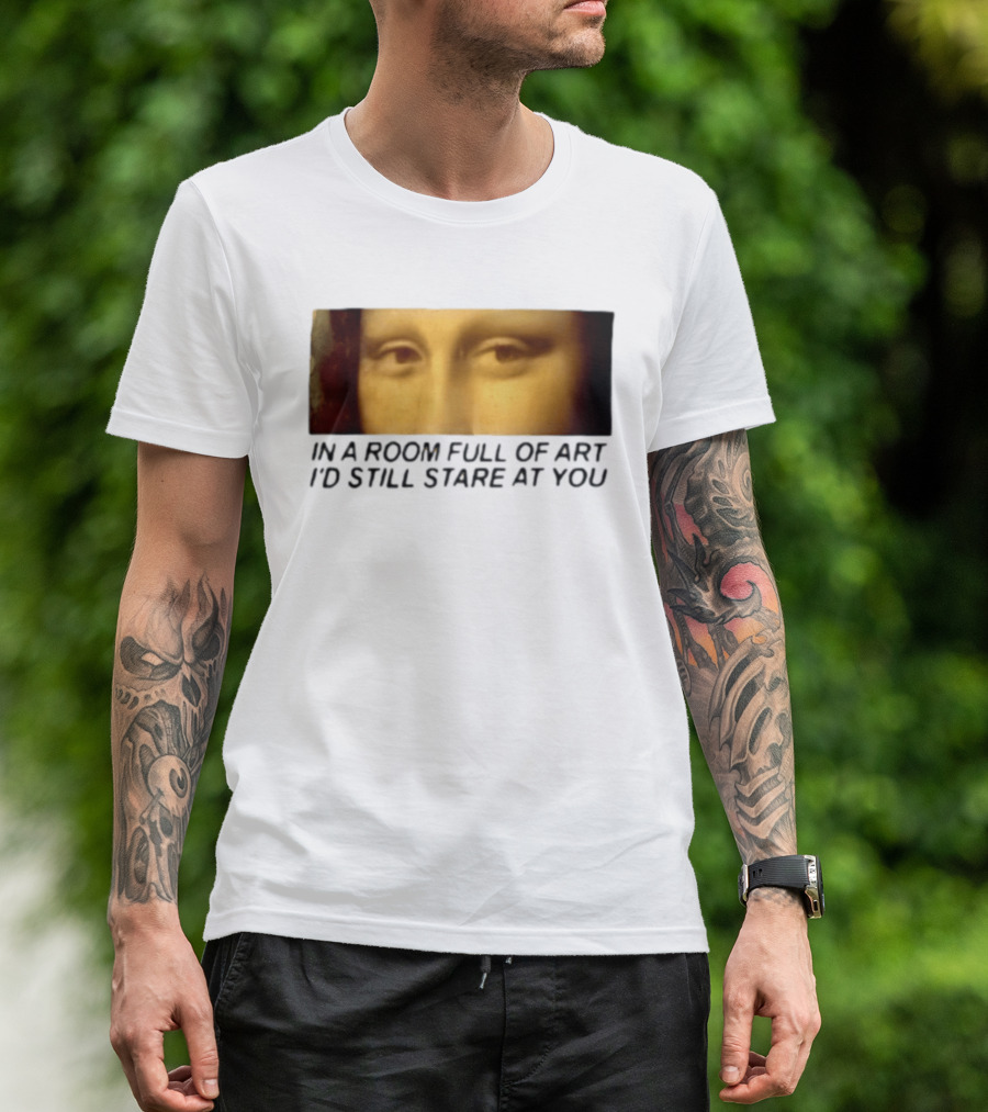 Mona Lisa Eyes In A Room Full Of Art I'd Still Stare At You T-Shirt