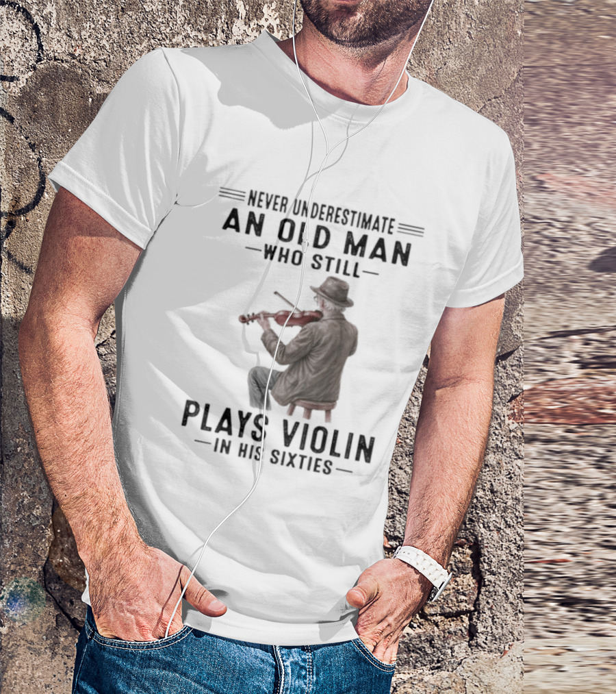 Never Underestimate An Old Man Who Still Plays Violin In His Sixties T-Shirt