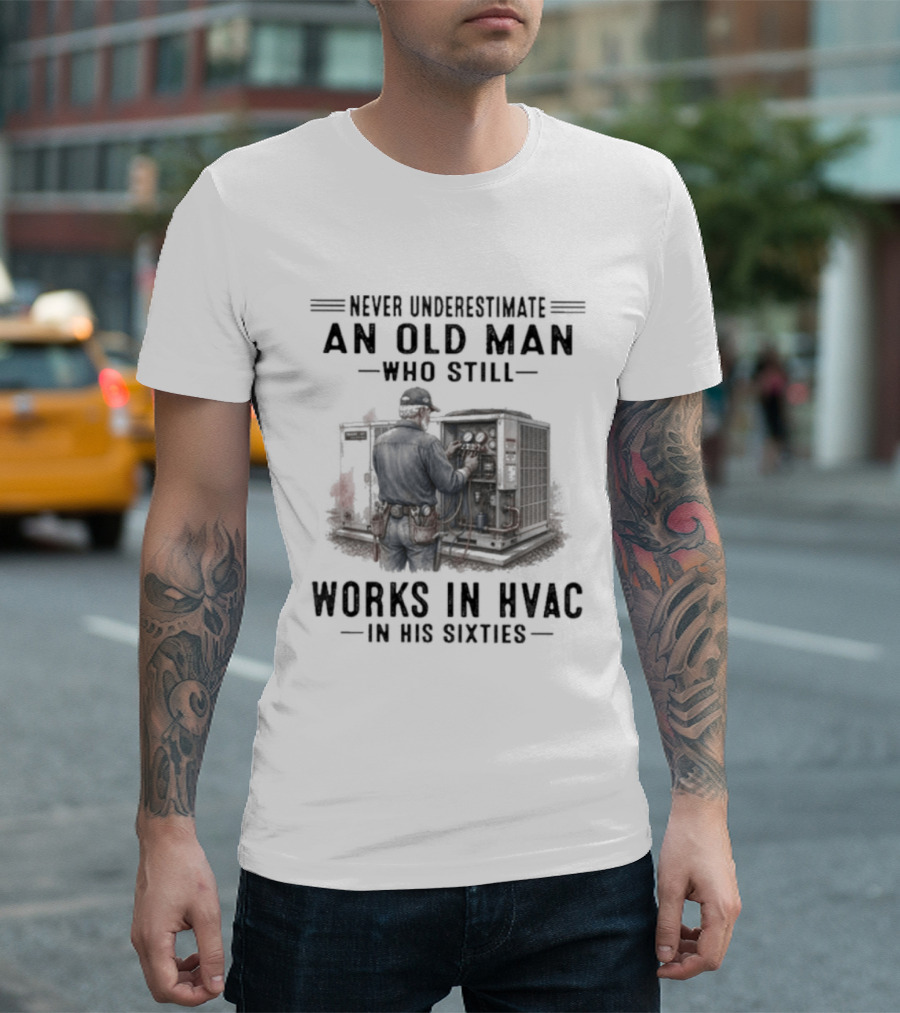 Never Underestimate An Old Man Who Still Works In HVAC In His Sixties T-Shirt