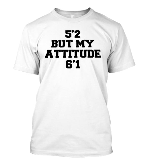 5'2 But My Attitude 6'1 Short Girl Sassy T-Shirt