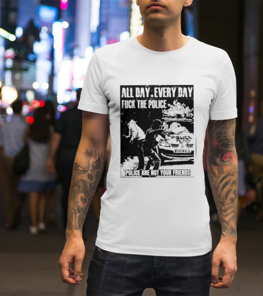All Day Every Day Fuck The Police Protest Police Are Not Your Friends T-Shirt