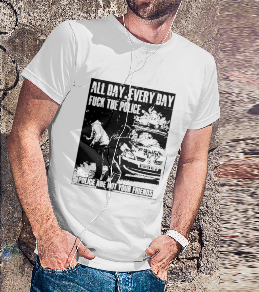 All Day Every Day Fuck The Police Protest Police Are Not Your Friends T-Shirt