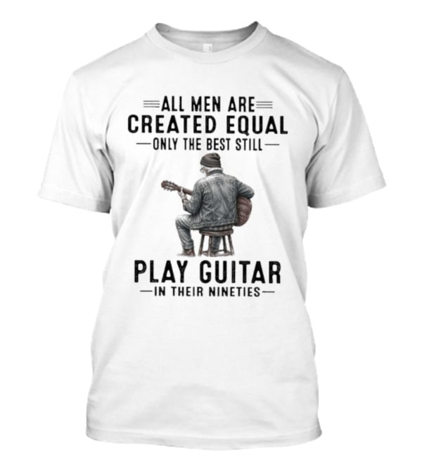 All Men Are Created Equal Only The Best Still Play Guitar In Their Nineties Retro Guitarist T-Shirt