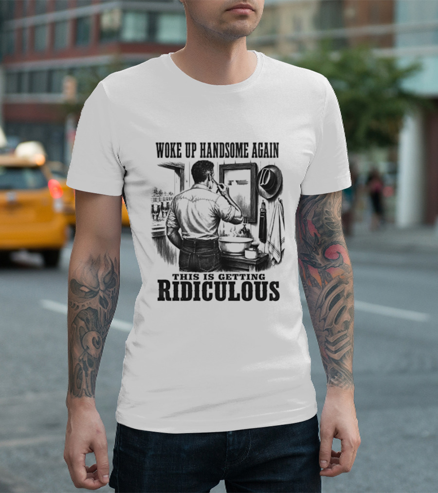 Woke Up Handsome Again This Is Getting Ridiculous Cowboy Authentics T-Shirt