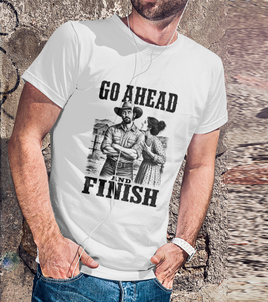 Cowboy Go Ahead And Finish Farm Vintage Western Humor T-Shirt