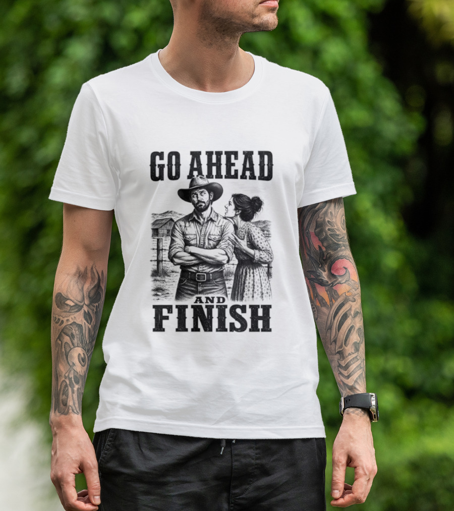Cowboy Go Ahead And Finish Farm Vintage Western Humor T-Shirt