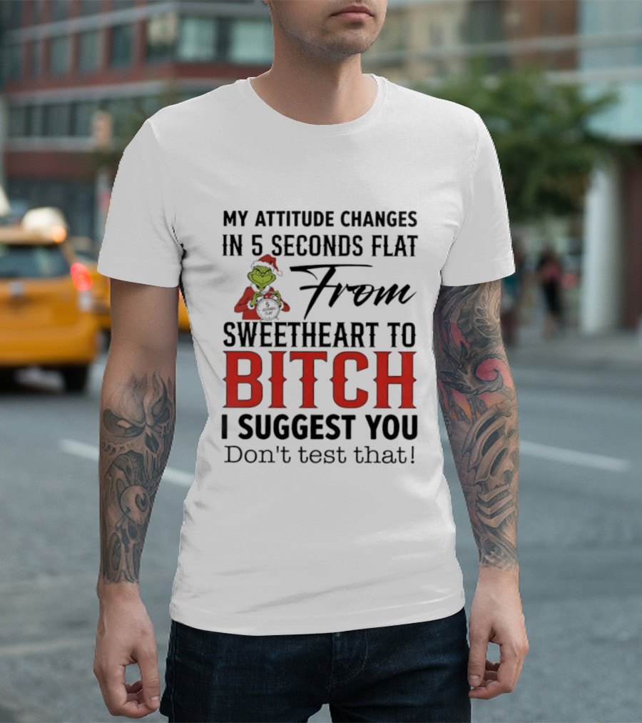 Grinch Santa My Attitude Changes In 5 Seconds Flat From Sweetheart To Bitch I Suggest You Don't Test That T-Shirt