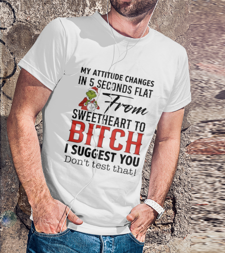 Grinch Santa My Attitude Changes In 5 Seconds Flat From Sweetheart To Bitch I Suggest You Don't Test That T-Shirt