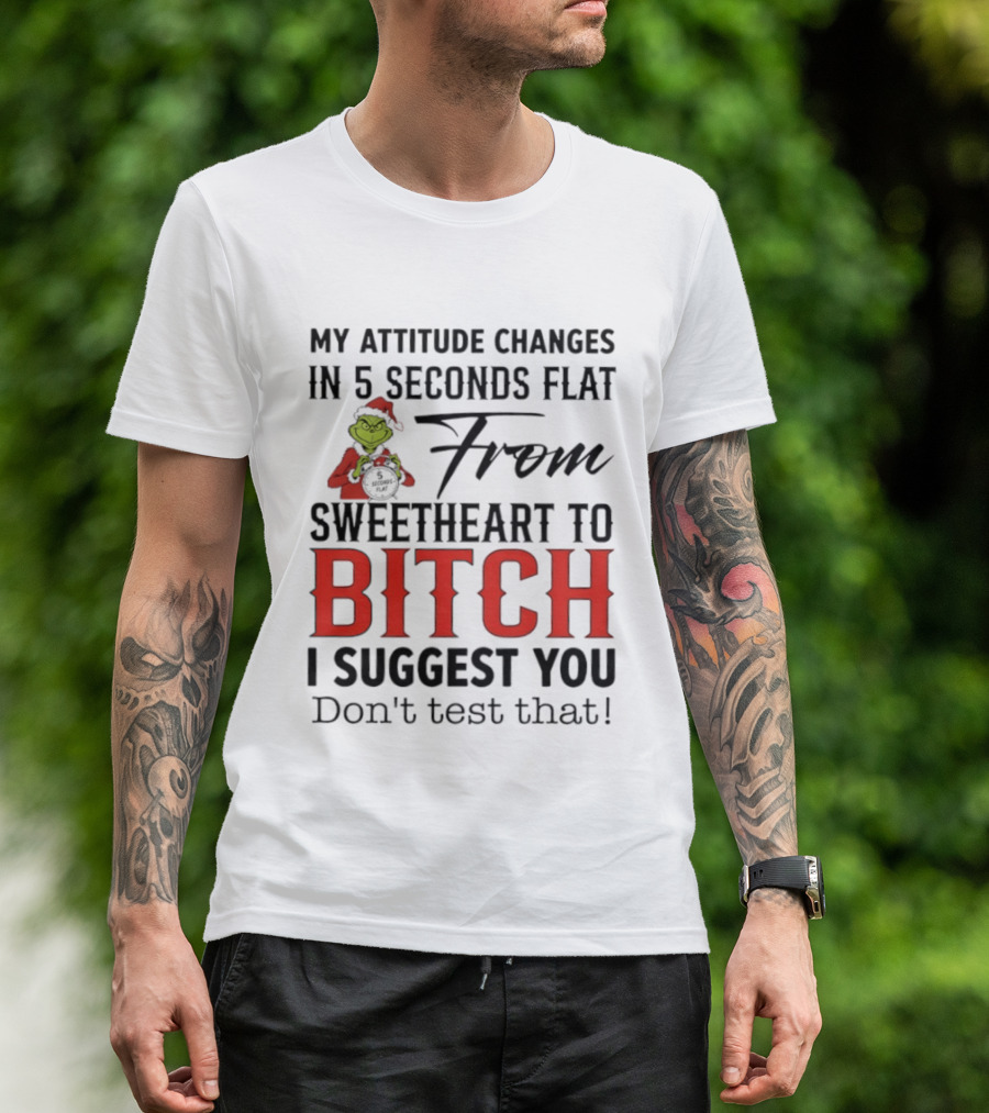 Grinch Santa My Attitude Changes In 5 Seconds Flat From Sweetheart To Bitch I Suggest You Don't Test That T-Shirt