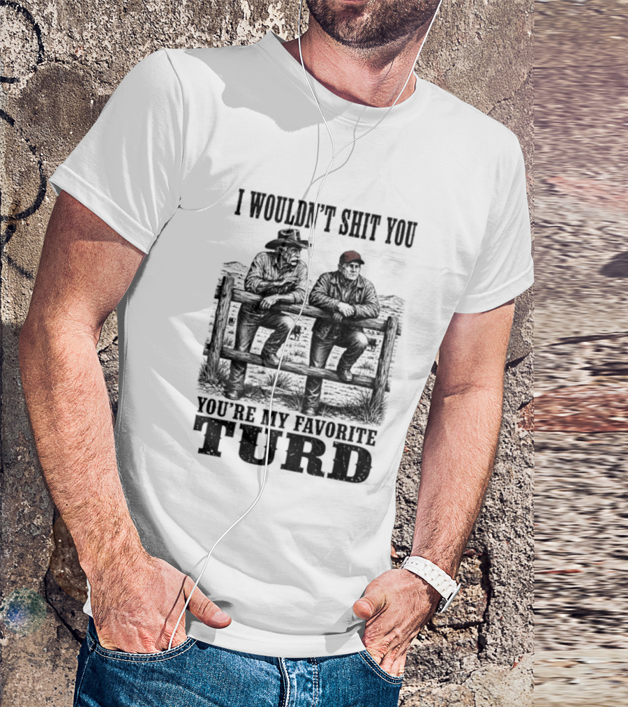 I Wouldn't Shit You You're My Favorite Turd Cowboy Humor T-Shirt