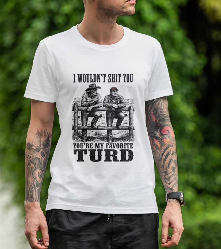 I Wouldn't Shit You You're My Favorite Turd Cowboy Humor T-Shirt