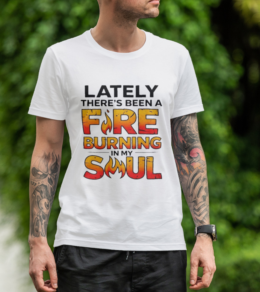Lately There's Been A Fire Burning In My Soul Flame T-Shirt