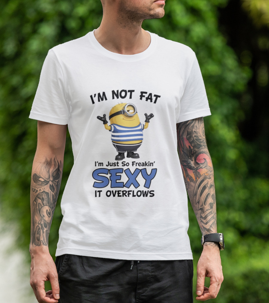 I'm Not Fat I'm Just So Freakin' Sexy It Overflows Minions T-Shirt
