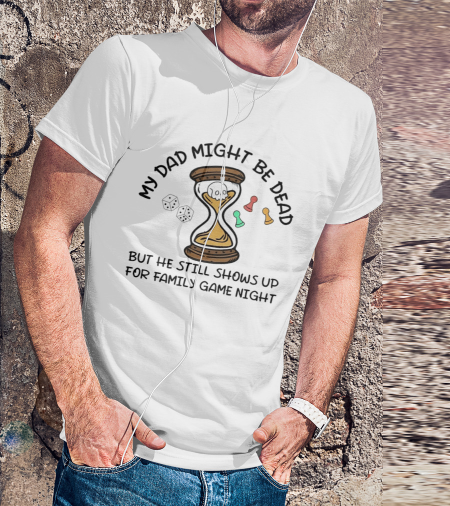 My Dad Might Be Dead But He Still Shows Up For Family Game Night Skull Hourglass Dice T-Shirt