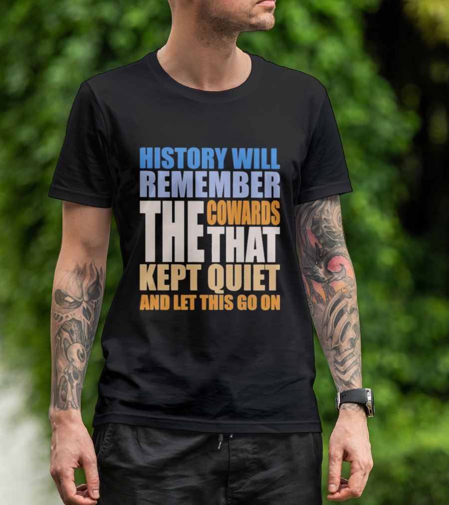 History Will Remember The Cowards That Kept Quiet And Let This Go On T-Shirt