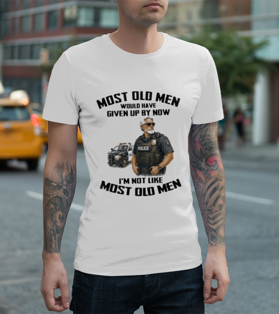 Police Most Old Men Would Have Given Up By Now I'm Not Like Most Old Men Officer Determination T-Shirt