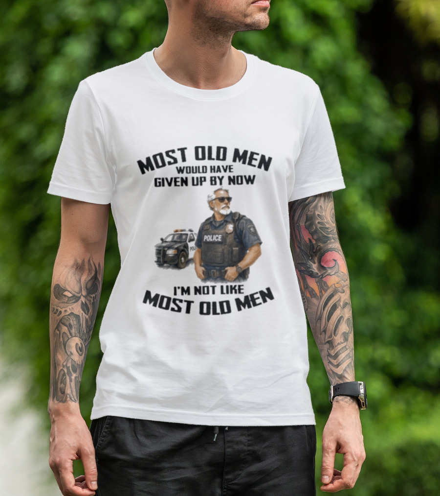 Police Most Old Men Would Have Given Up By Now I'm Not Like Most Old Men Officer Determination T-Shirt