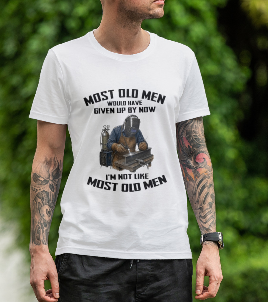 Most Old Men Would Have Given Up By Now I'm Not Like Most Old Men Welder T-Shirt