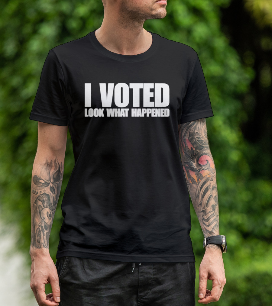 I Voted Look What Happened T-Shirt