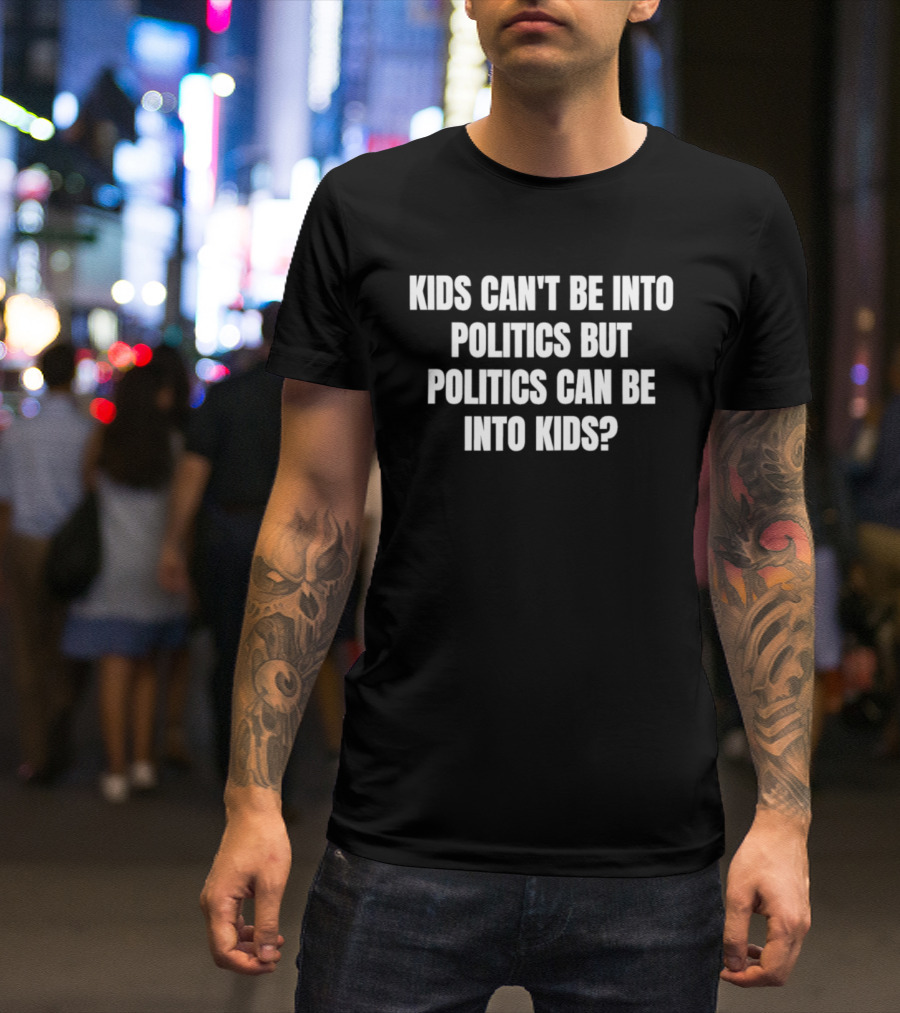 Kids Can't Be Into Politics But Politics Can Be Into Kids T-Shirt