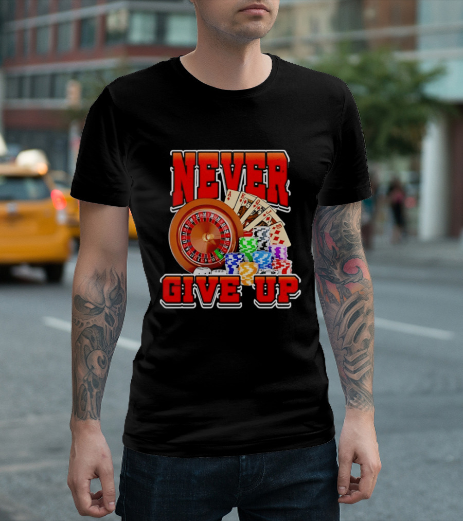Never Give Up Casino Roulette Cards Poker Chips T-Shirt