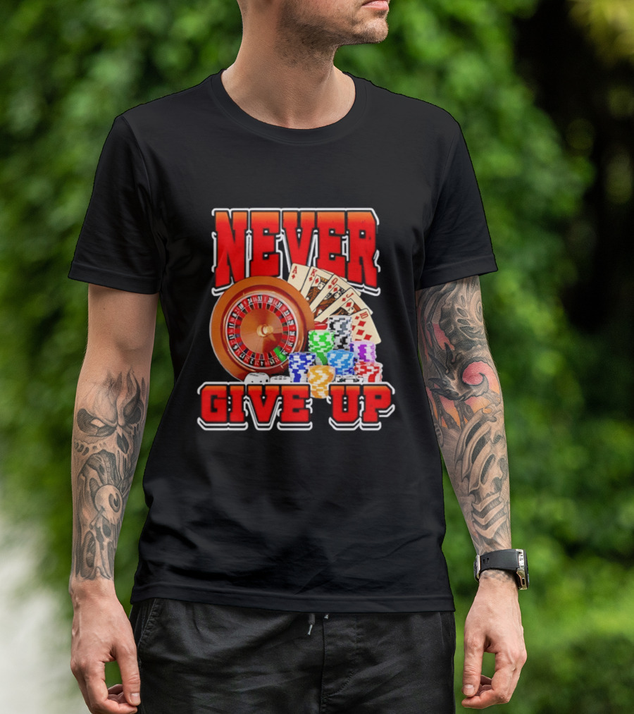 Never Give Up Casino Roulette Cards Poker Chips T-Shirt