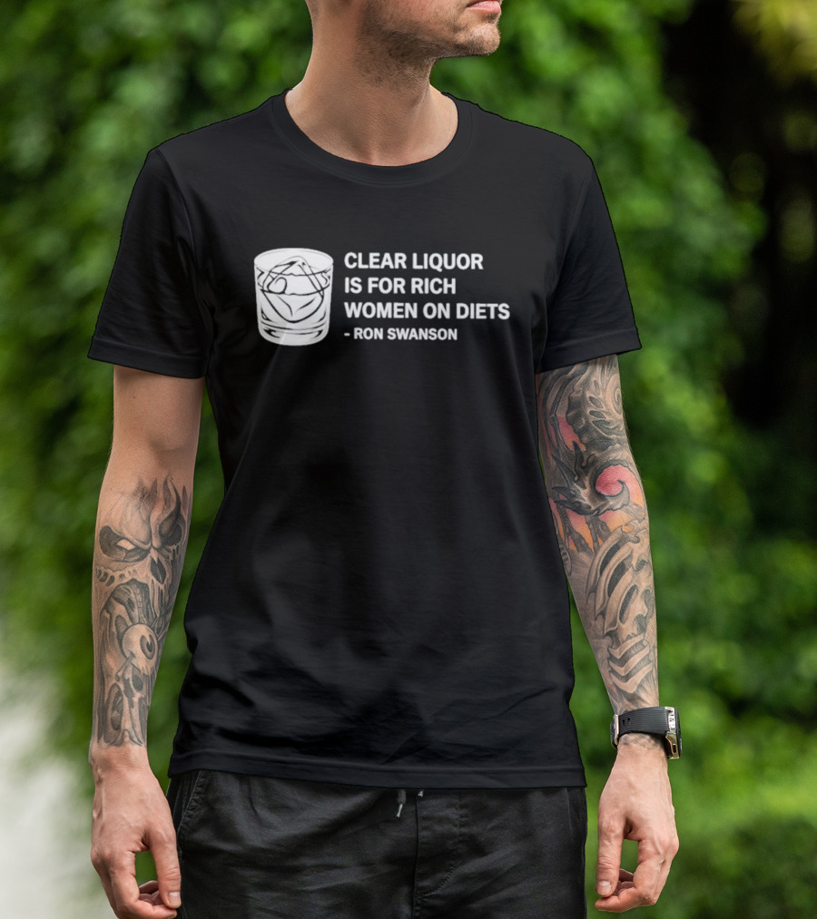 Clear Liquor Is For Rich Women On Diets Ron Swanson T-Shirt