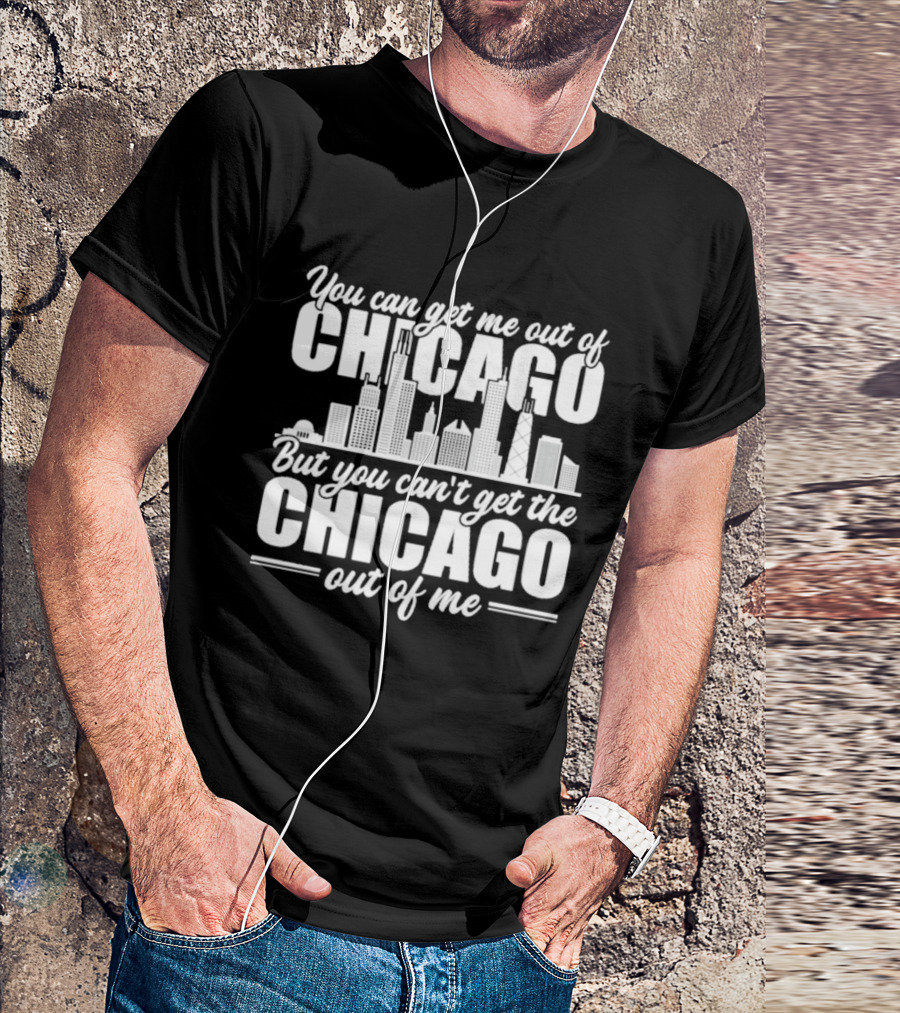 You Can Get Me Out Of Chicago But You Can't Get The Chicago Out Of Me Skyline T-Shirt