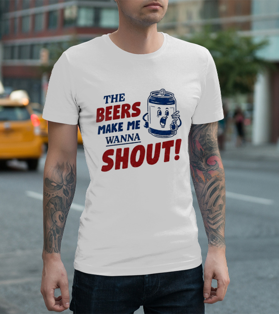 The Beers Make Me Wanna Shout Funny Canned Drink T-Shirt