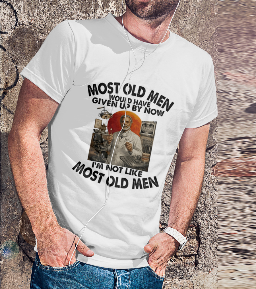 Most Old Men Would Have Given Up By Now I'm Not Like Most Old Men Dentist T-Shirt