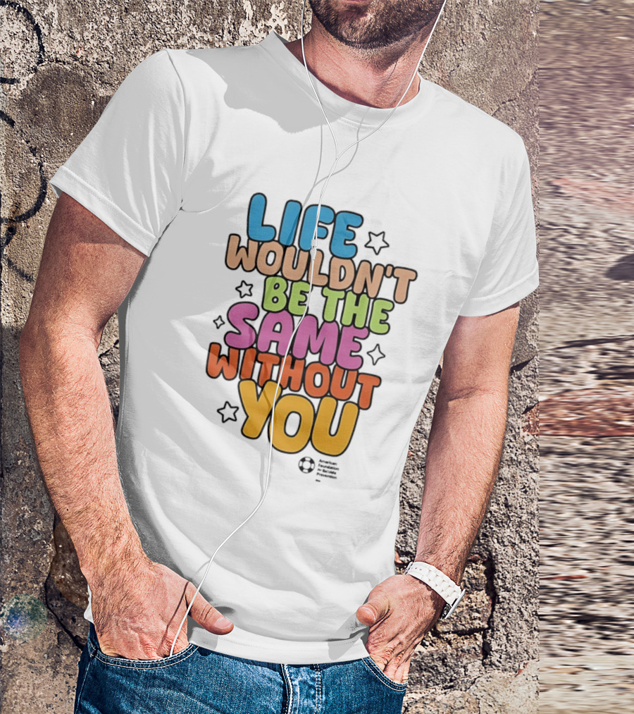 Life Wouldn't Be The Same Without You T-Shirt