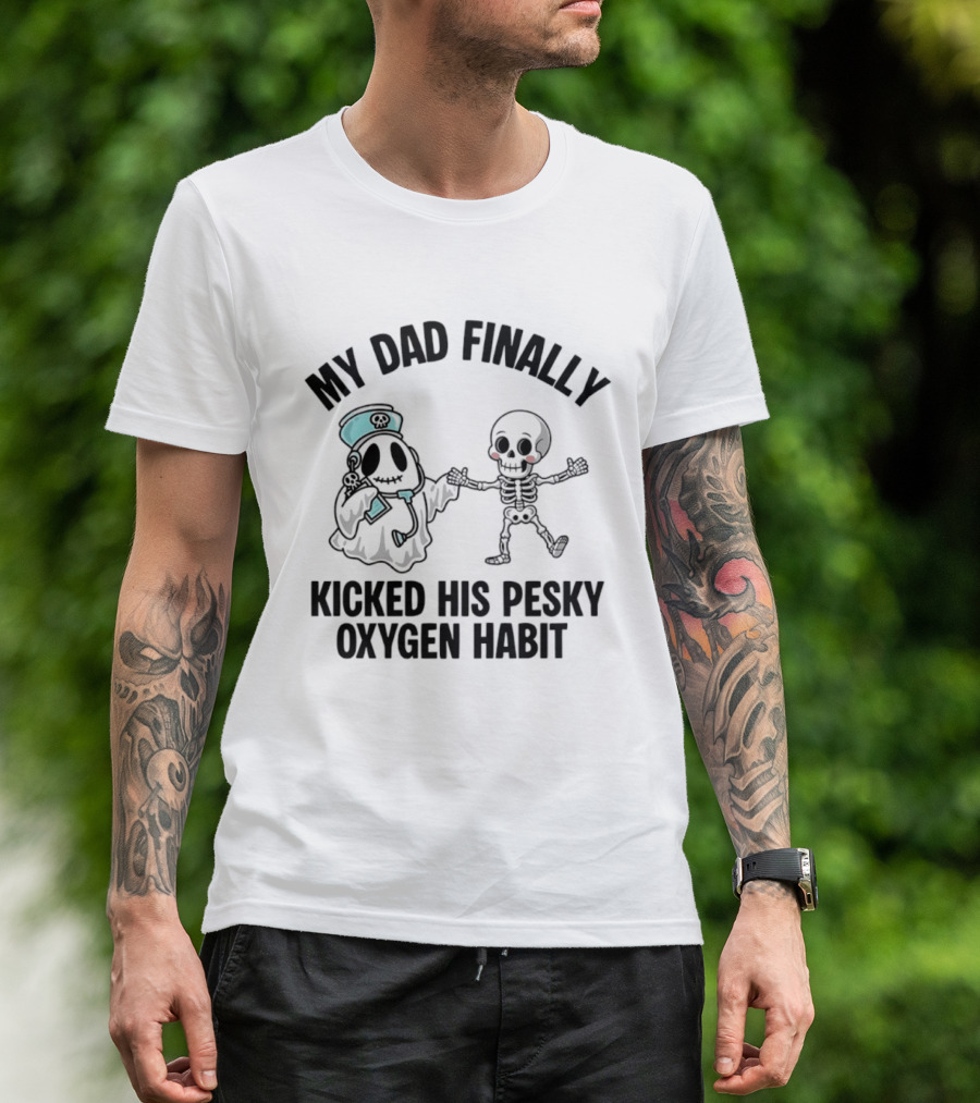 My Dad Finally Kicked His Pesky Oxygen Habit Ghost Skeleton T-Shirt