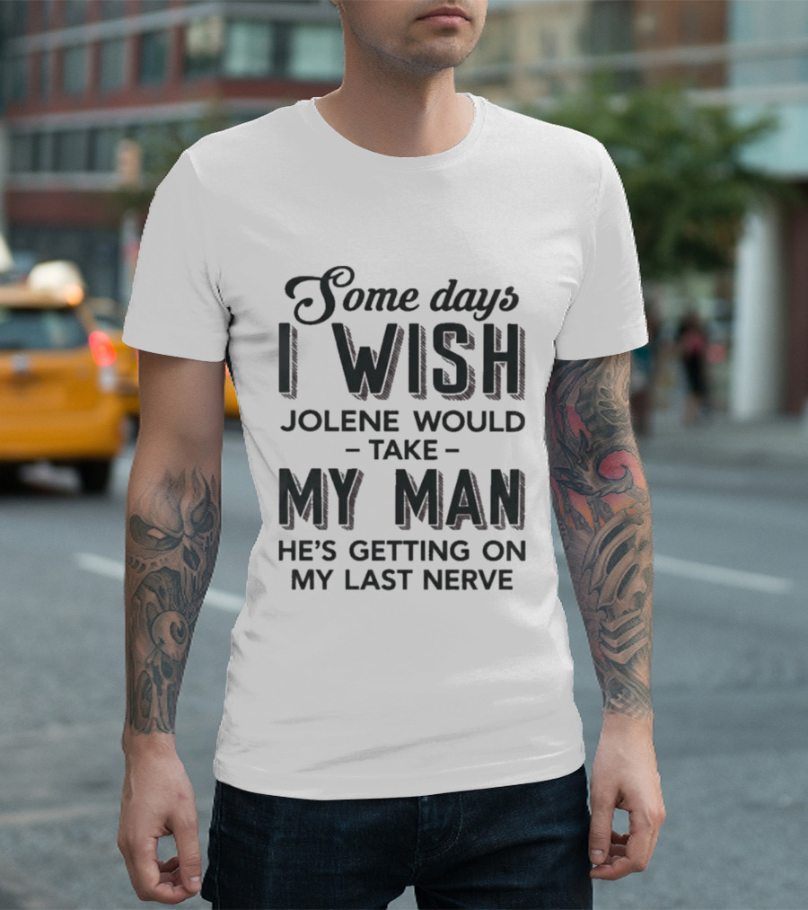 Some Days I Wish Jolene Would Take My Man He's Getting On My Last Nerve T-Shirt