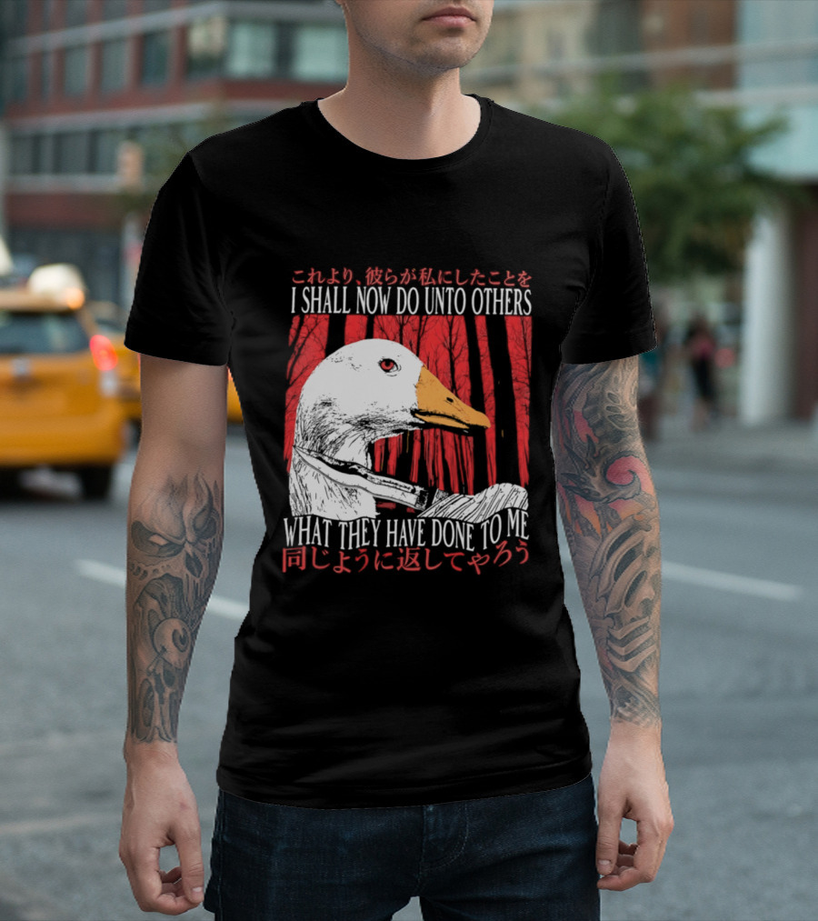 I Shall Now Do Unto Others What They Have Done To Me Goose T-Shirt