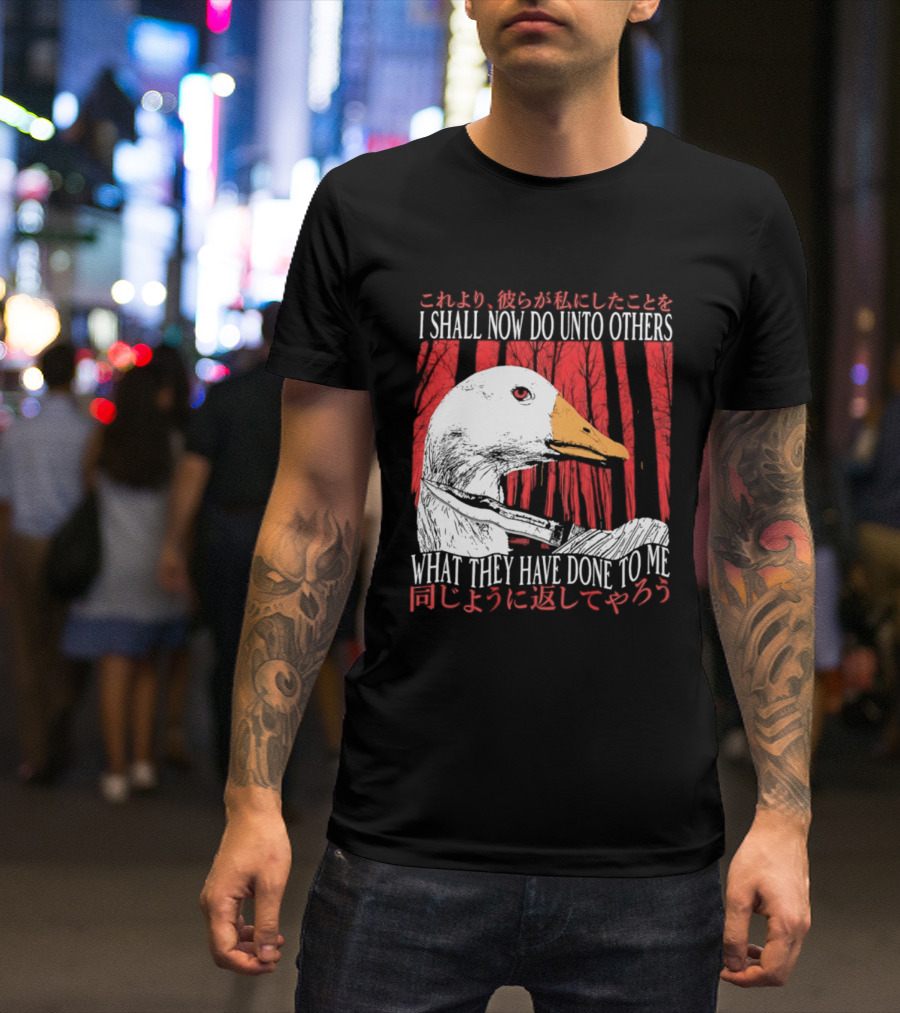I Shall Now Do Unto Others What They Have Done To Me Goose T-Shirt