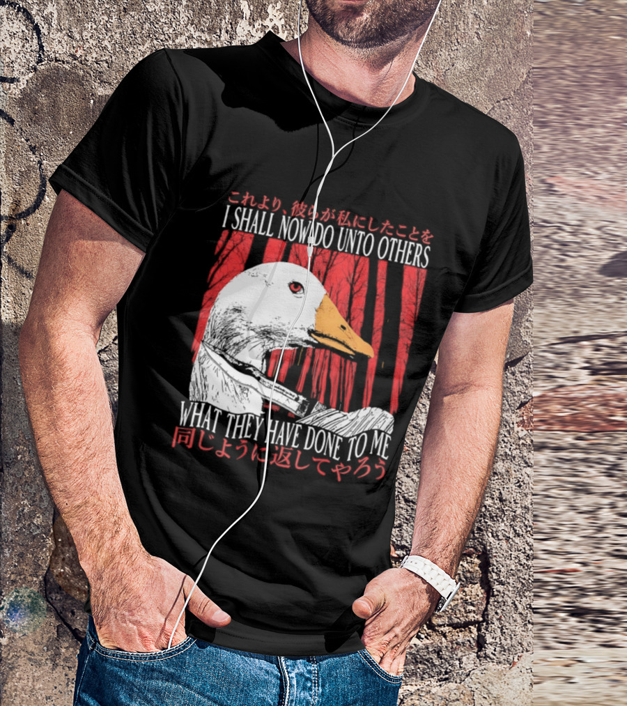 I Shall Now Do Unto Others What They Have Done To Me Goose T-Shirt
