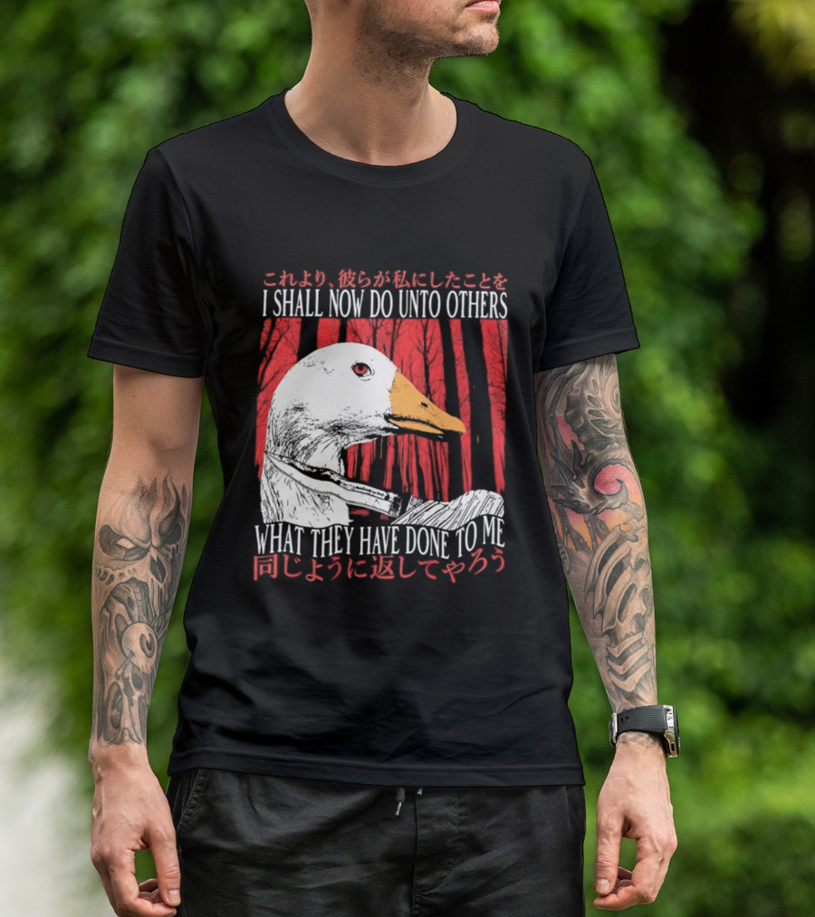 I Shall Now Do Unto Others What They Have Done To Me Goose T-Shirt