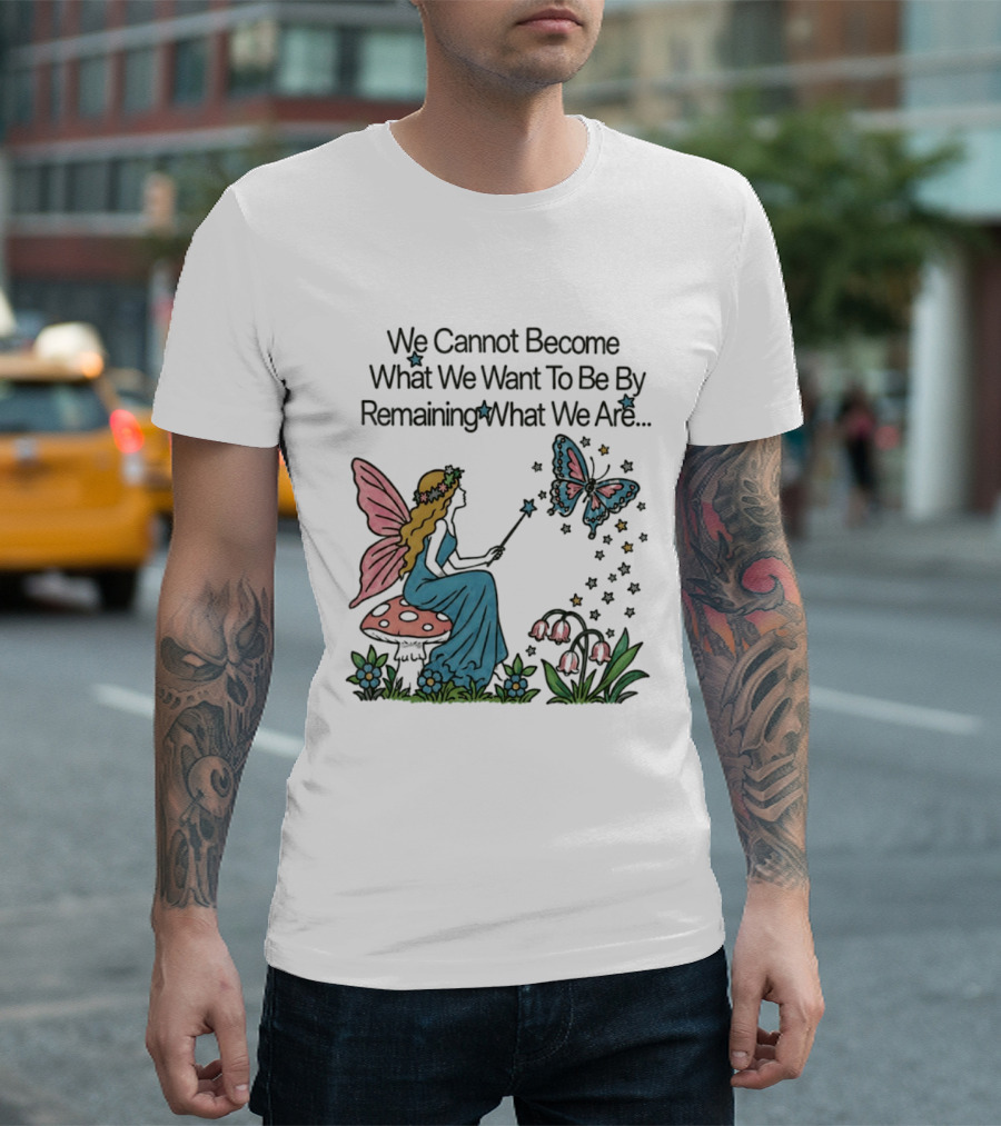 We Cannot Become What We Want To Be By Remaining What We Are Fairy Butterfly Magic T-Shirt