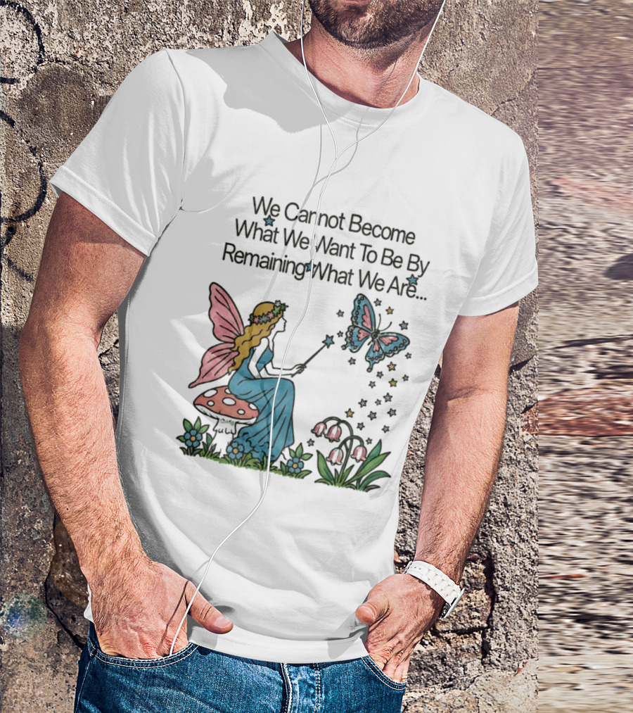 We Cannot Become What We Want To Be By Remaining What We Are Fairy Butterfly Magic T-Shirt